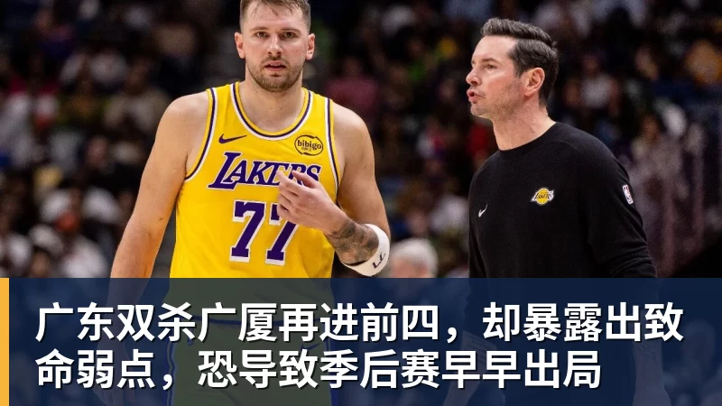 mk体育广东双杀广厦再进前四,却暴露出致命弱点,恐导致季后赛早早出局